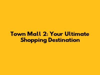 Town Mall 2: Your Ultimate Shopping Destination