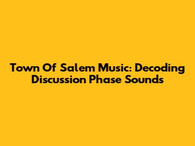 Town Of Salem Music: Decoding Discussion Phase Sounds