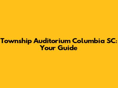 Township Auditorium Columbia SC: Your Guide