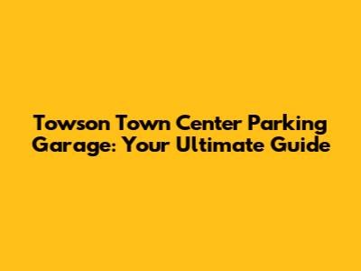 Towson Town Center Parking Garage: Your Ultimate Guide