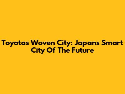 Toyota's Woven City: Japan's Smart City Of The Future