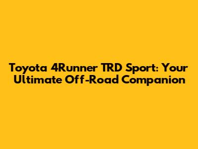 Toyota 4Runner TRD Sport: Your Ultimate Off-Road Companion