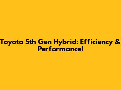 Toyota 5th Gen Hybrid: Efficiency & Performance!