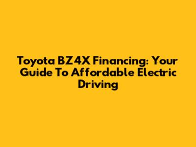Toyota BZ4X Financing: Your Guide To Affordable Electric Driving