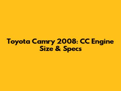 Toyota Camry 2008: CC Engine Size & Specs