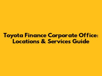 Toyota Finance Corporate Office: Locations & Services Guide