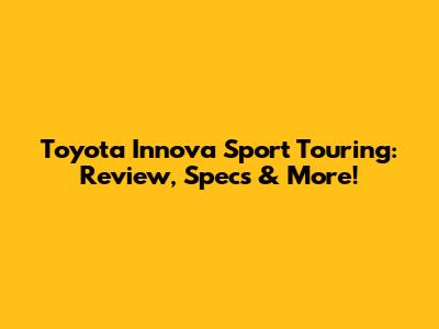 Toyota Innova Sport Touring: Review, Specs & More!