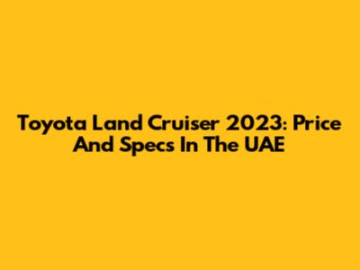 Toyota Land Cruiser 2023: Price And Specs In The UAE