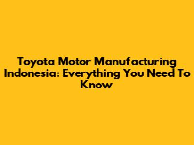 Toyota Motor Manufacturing Indonesia: Everything You Need To Know