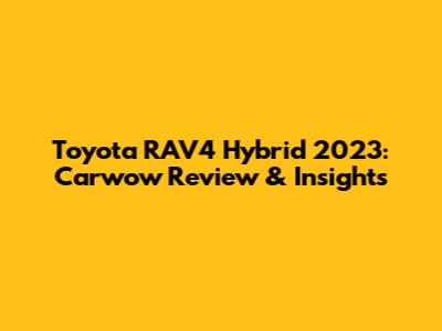 Toyota RAV4 Hybrid 2023: Carwow Review & Insights