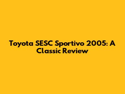 Toyota SESC Sportivo 2005: A Classic Review
