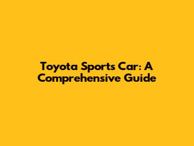 Toyota Sports Car: A Comprehensive Guide