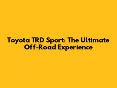 Toyota TRD Sport: The Ultimate Off-Road Experience
