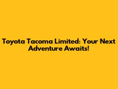 Toyota Tacoma Limited: Your Next Adventure Awaits!