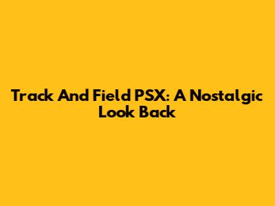 Track And Field PSX: A Nostalgic Look Back