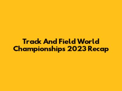 Track And Field World Championships 2023 Recap