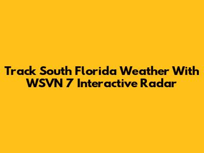Track South Florida Weather With WSVN 7 Interactive Radar