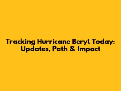 Tracking Hurricane Beryl Today: Updates, Path & Impact