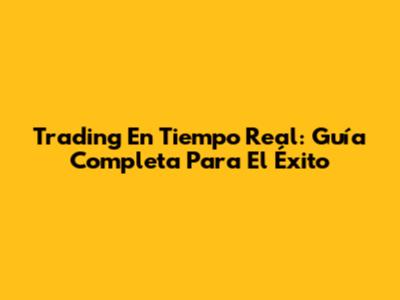 Trading En Tiempo Real: Guía Completa Para El Éxito