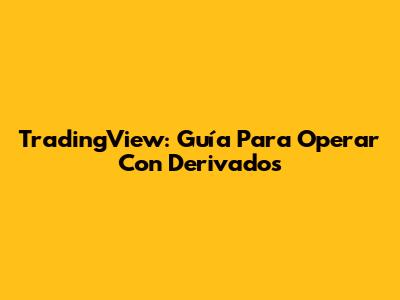 TradingView: Guía Para Operar Con Derivados