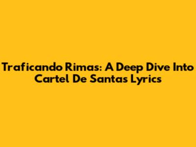 Traficando Rimas: A Deep Dive Into Cartel De Santa's Lyrics