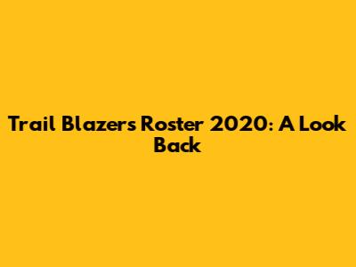 Trail Blazers Roster 2020: A Look Back