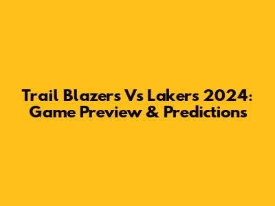 Trail Blazers Vs Lakers 2024: Game Preview & Predictions
