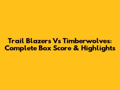 Trail Blazers Vs Timberwolves: Complete Box Score & Highlights