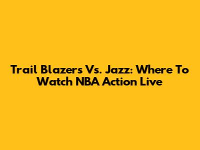 Trail Blazers Vs. Jazz: Where To Watch NBA Action Live