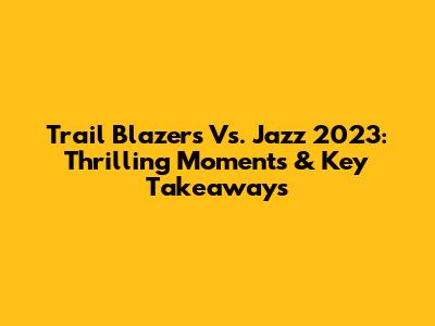 Trail Blazers Vs. Jazz 2023: Thrilling Moments & Key Takeaways
