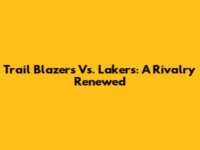 Trail Blazers Vs. Lakers: A Rivalry Renewed