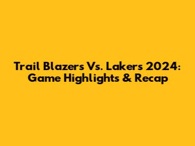 Trail Blazers Vs. Lakers 2024: Game Highlights & Recap