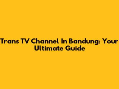 Trans TV Channel In Bandung: Your Ultimate Guide