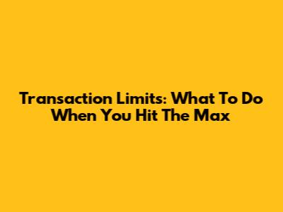Transaction Limits: What To Do When You Hit The Max