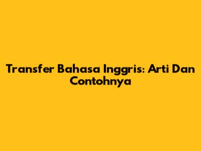 Transfer Bahasa Inggris: Arti Dan Contohnya