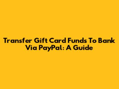 Transfer Gift Card Funds To Bank Via PayPal: A Guide
