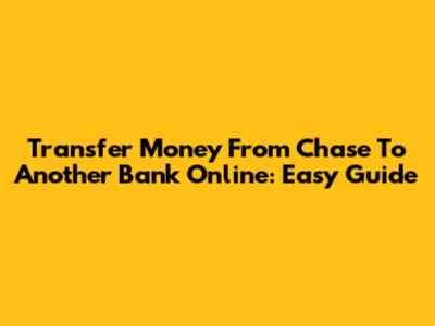Transfer Money From Chase To Another Bank Online: Easy Guide