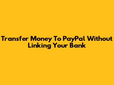 Transfer Money To PayPal Without Linking Your Bank