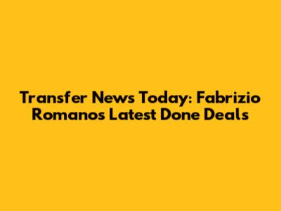 Transfer News Today: Fabrizio Romano's Latest Done Deals