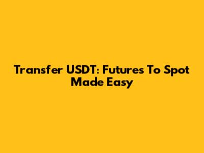 Transfer USDT: Futures To Spot Made Easy