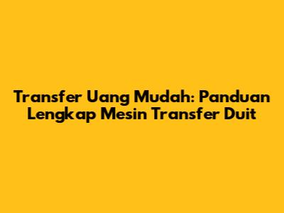 Transfer Uang Mudah: Panduan Lengkap Mesin Transfer Duit