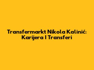 Transfermarkt Nikola Kalinić: Karijera I Transferi