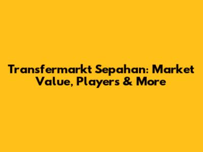 Transfermarkt Sepahan: Market Value, Players & More