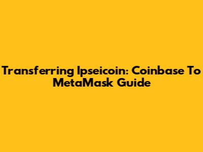 Transferring Ipseicoin: Coinbase To MetaMask Guide