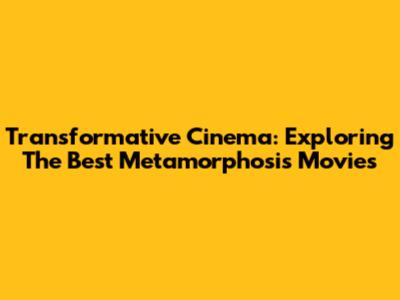 Transformative Cinema: Exploring The Best Metamorphosis Movies