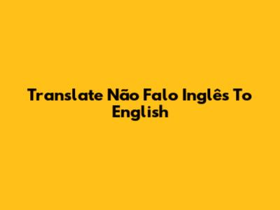 Translate 'Não Falo Inglês' To English