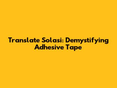 Translate Solasi: Demystifying Adhesive Tape