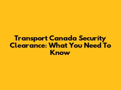 Transport Canada Security Clearance: What You Need To Know