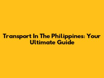 Transport In The Philippines: Your Ultimate Guide
