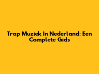 Trap Muziek In Nederland: Een Complete Gids